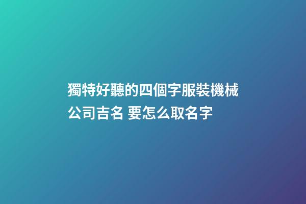 獨特好聽的四個字服裝機械公司吉名 要怎么取名字-第1張-公司起名-玄機派